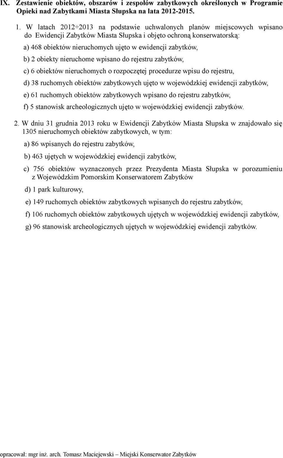 b) 2 obiekty nieruchome wpisano do rejestru zabytków, c) 6 obiektów nieruchomych o rozpoczętej procedurze wpisu do rejestru, d) 38 ruchomych obiektów zabytkowych ujęto w wojewódzkiej ewidencji