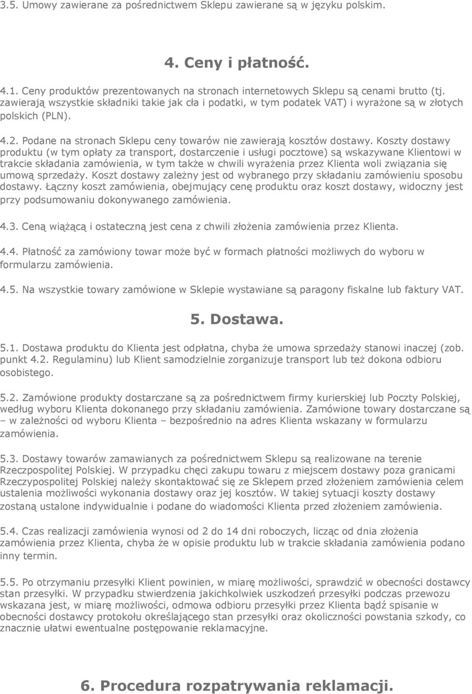 Koszty dostawy produktu (w tym opłaty za transport, dostarczenie i usługi pocztowe) są wskazywane Klientowi w trakcie składania zamówienia, w tym także w chwili wyrażenia przez Klienta woli związania