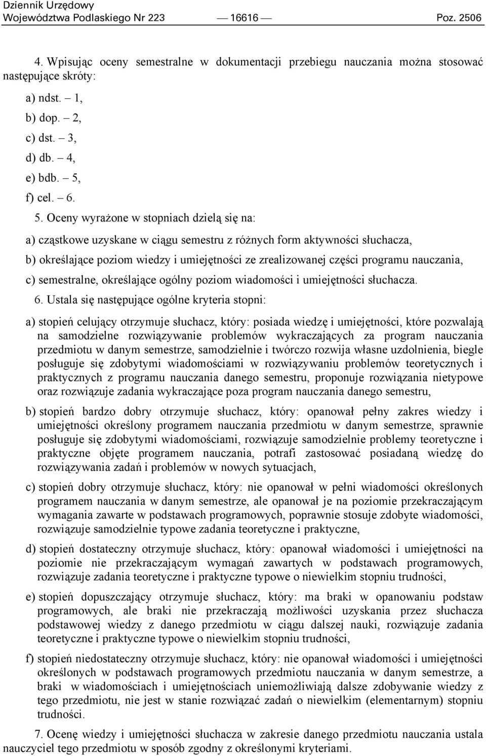 Oceny wyrażone w stopniach dzielą się na: a) cząstkowe uzyskane w ciągu semestru z różnych form aktywności słuchacza, b) określające poziom wiedzy i umiejętności ze zrealizowanej części programu