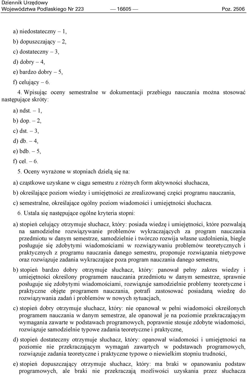 f) celujący 6. 4. Wpisując oceny semestralne w dokumentacji przebiegu nauczania można stosować następujące skróty: a) ndst. 1, b) dop. 2, c) dst. 3, d) db. 4, e) bdb. 5,