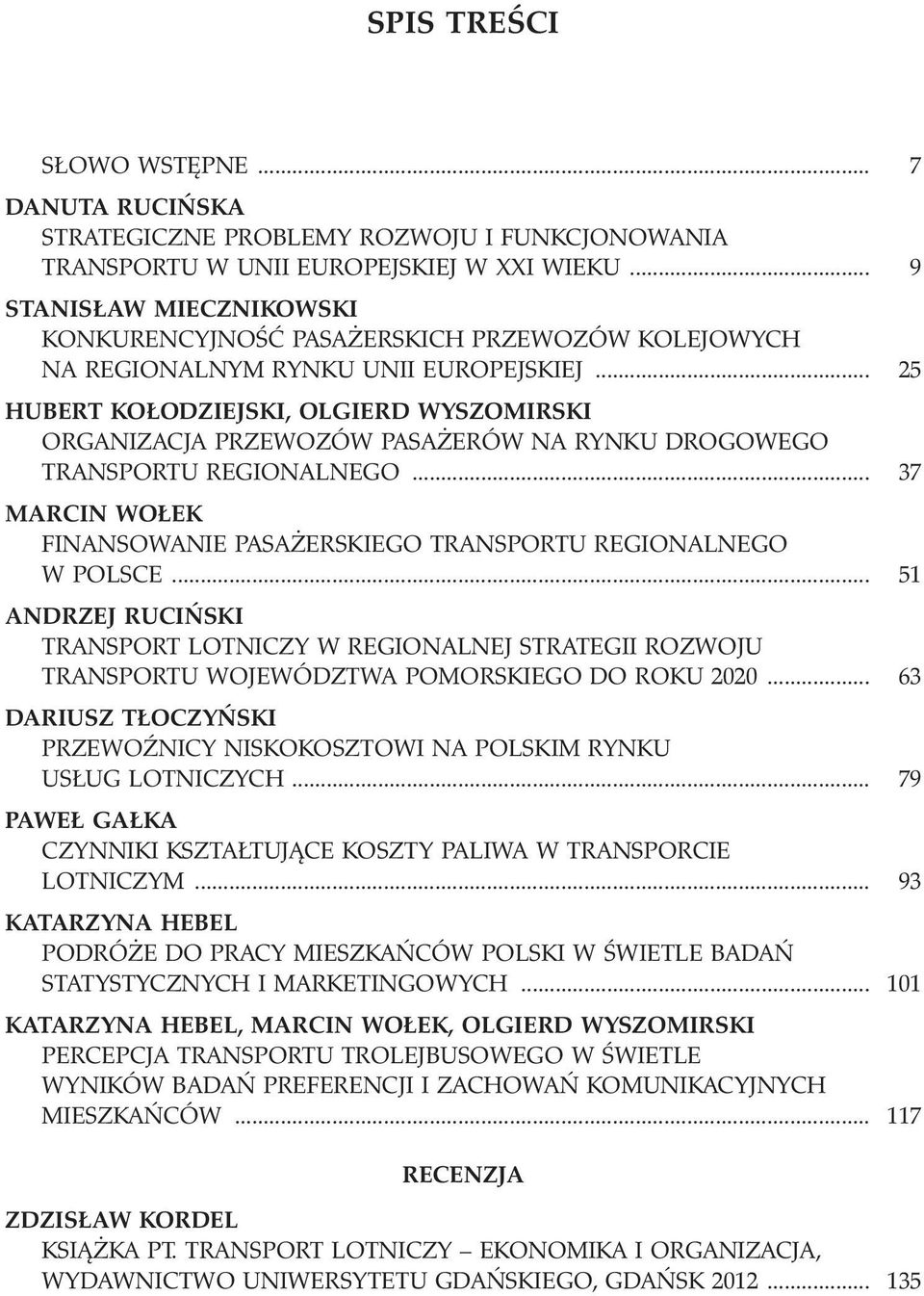 .. 25 HUBERT KO ODZIEJSKI, OLGIERD WYSZOMIRSKI ORGANIZACJA PRZEWOZÓW PASA ERÓW NA RYNKU DROGOWEGO TRANSPORTU REGIONALNEGO... 37 MARCIN WO EK FINANSOWANIE PASA ERSKIEGO TRANSPORTU REGIONALNEGO W POLSCE.