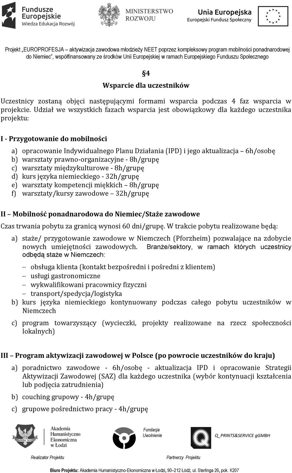 b) warsztaty prawno-organizacyjne - 8h/grupę c) warsztaty międzykulturowe - 8h/grupę d) kurs języka niemieckiego - 32h/grupę e) warsztaty kompetencji miękkich 8h/grupę f) warsztaty/kursy zawodowe