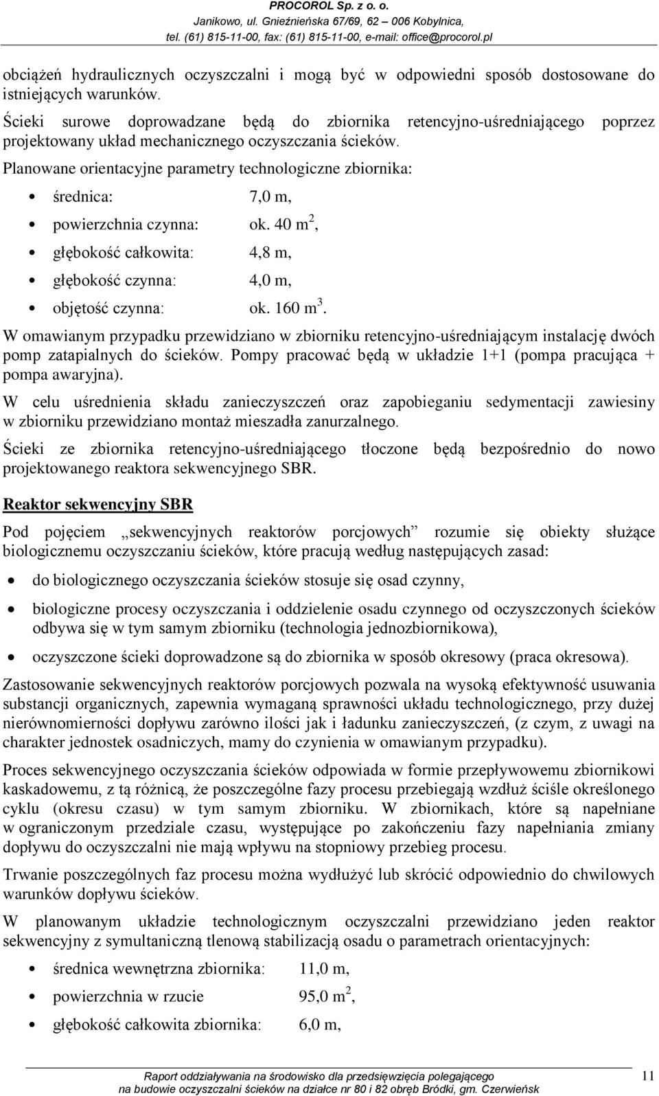 Planowane orientacyjne parametry technologiczne zbiornika: średnica: 7,0 m, powierzchnia czynna: ok. 40 m 2, głębokość całkowita: 4,8 m, głębokość czynna: 4,0 m, objętość czynna: ok. 160 m 3.