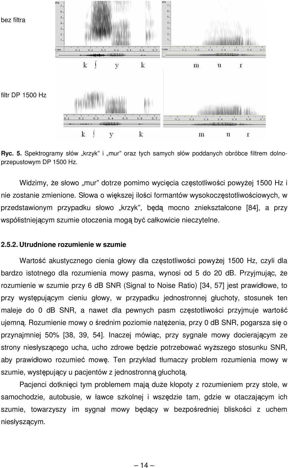Słowa o większej ilości formantów wysokoczęstotliwościowych, w przedstawionym przypadku słowo krzyk, będą mocno zniekształcone [84], a przy współistniejącym szumie otoczenia mogą być całkowicie