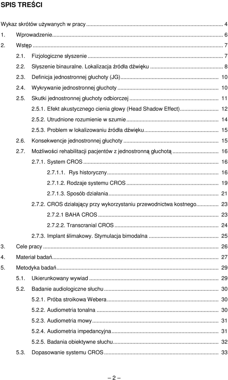 .. 12 2.5.2. Utrudnione rozumienie w szumie... 14 2.5.3. Problem w lokalizowaniu źródła dźwięku... 15 2.6. Konsekwencje jednostronnej głuchoty... 15 2.7.