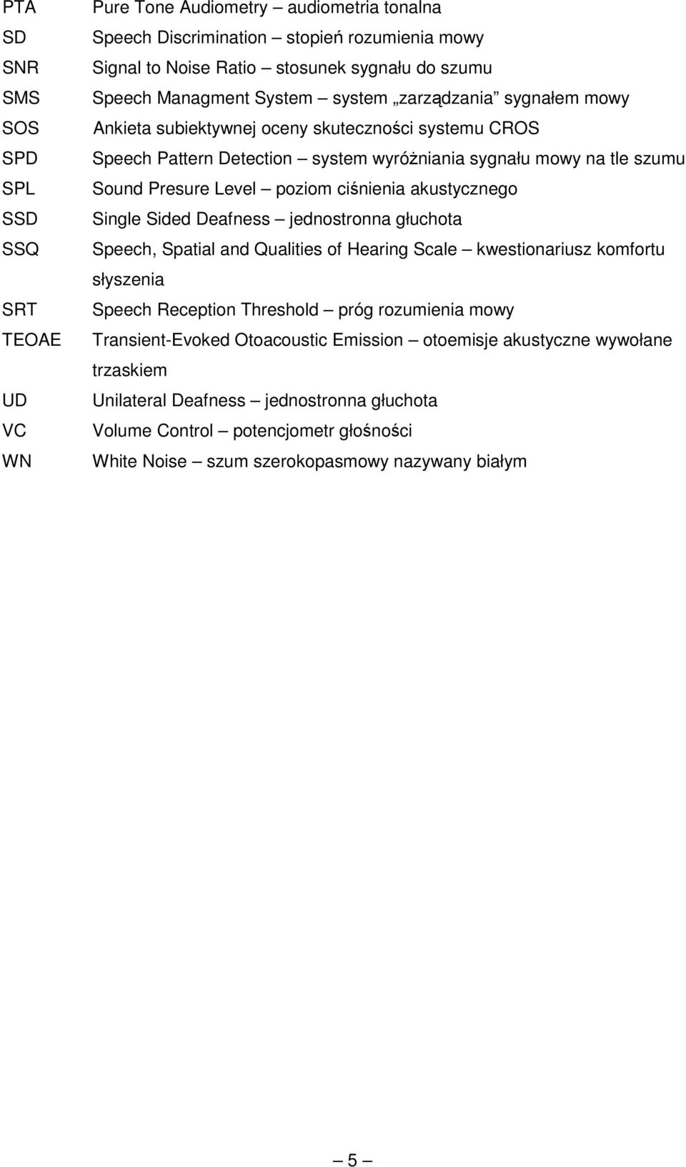ciśnienia akustycznego Single Sided Deafness jednostronna głuchota Speech, Spatial and Qualities of Hearing Scale kwestionariusz komfortu słyszenia Speech Reception Threshold próg rozumienia mowy