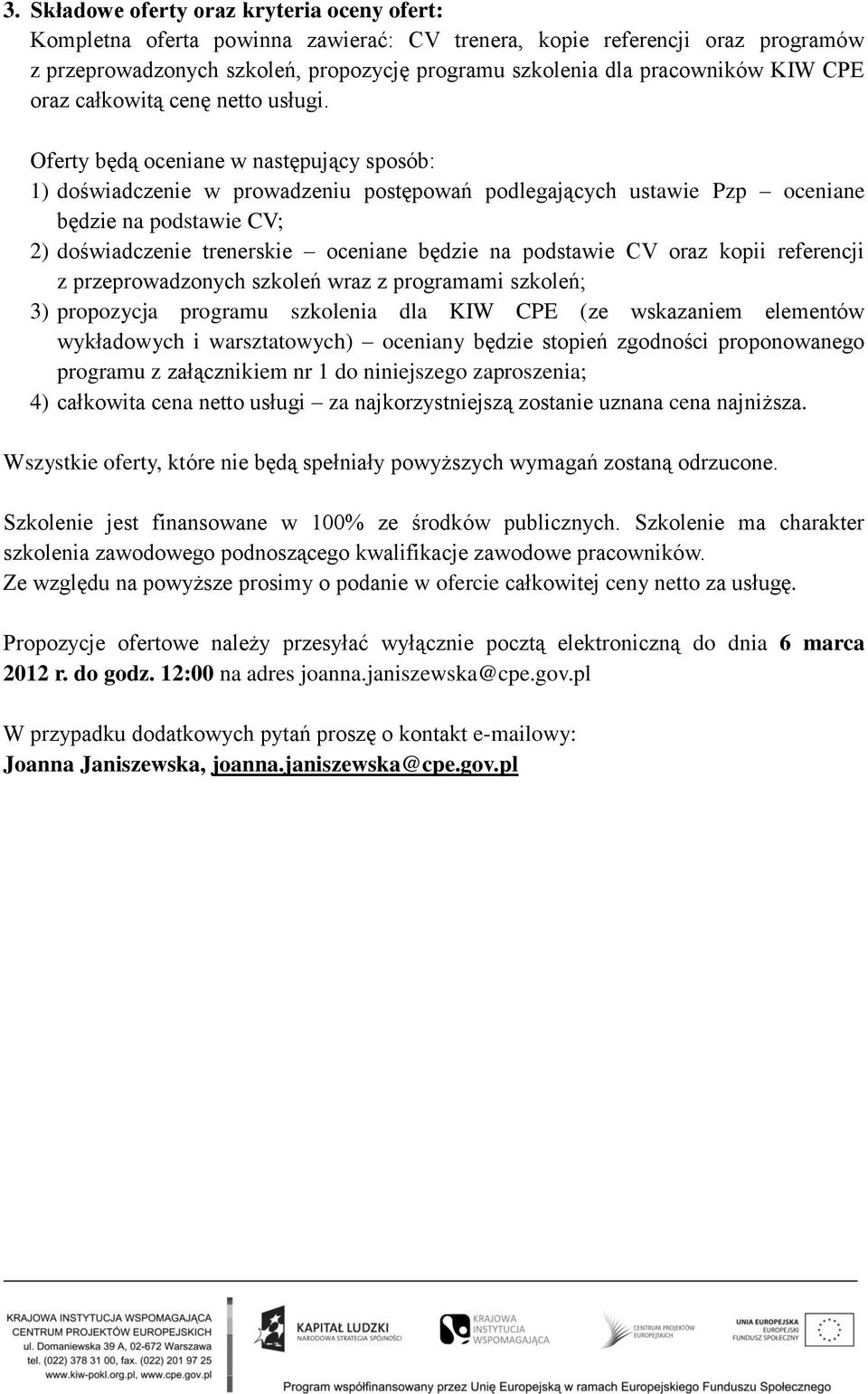 Oferty będą oceniane w następujący sposób: 1) doświadczenie w prowadzeniu postępowań podlegających ustawie Pzp oceniane będzie na podstawie CV; 2) doświadczenie trenerskie oceniane będzie na