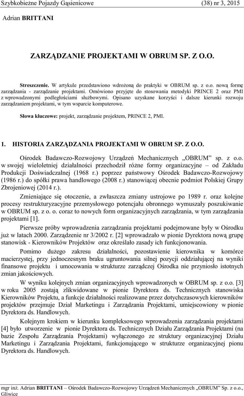 Opisano uzyskane korzyci i dalsze kierunki rozwoju zarzdzaniem projektami, w tym wsparcie komputerowe. Słowa kluczowe: projekt, zarzdzanie projektem, PRINCE 2, PMI. 1.