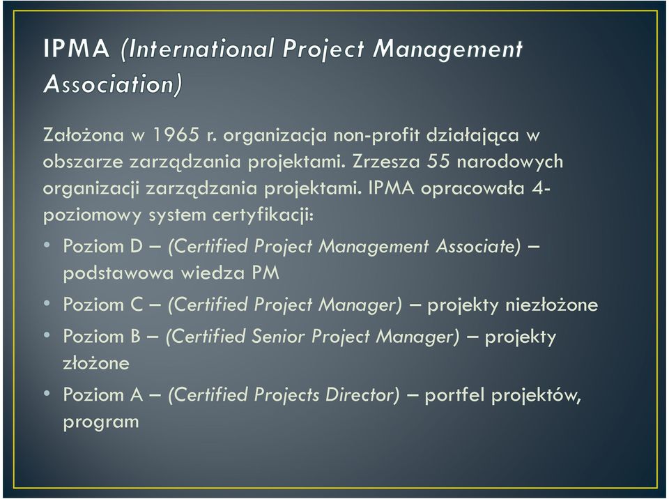 IPMA opracowała 4- poziomowy system certyfikacji: Poziom D (Certified Project Management Associate) podstawowa