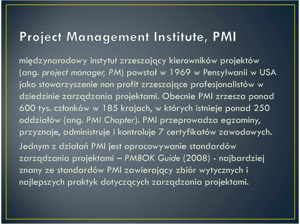 Obecnie PMI zrzesza ponad 600 tys. członków w 185 krajach, w których istnieje ponad 250 oddziałów (ang. PMI Chapter).