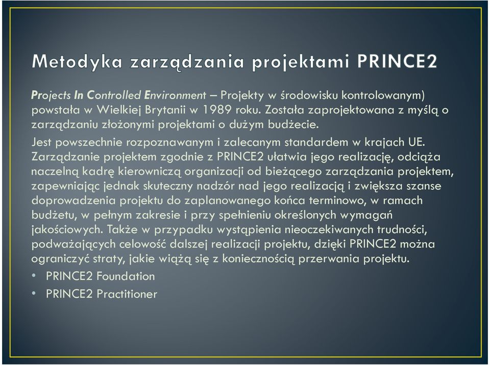 Zarządzanie projektem zgodnie z PRINCE2 ułatwia jego realizację, odciąża naczelną kadrę kierowniczą organizacji od bieżącego zarządzania projektem, zapewniając jednak skuteczny nadzór nad jego