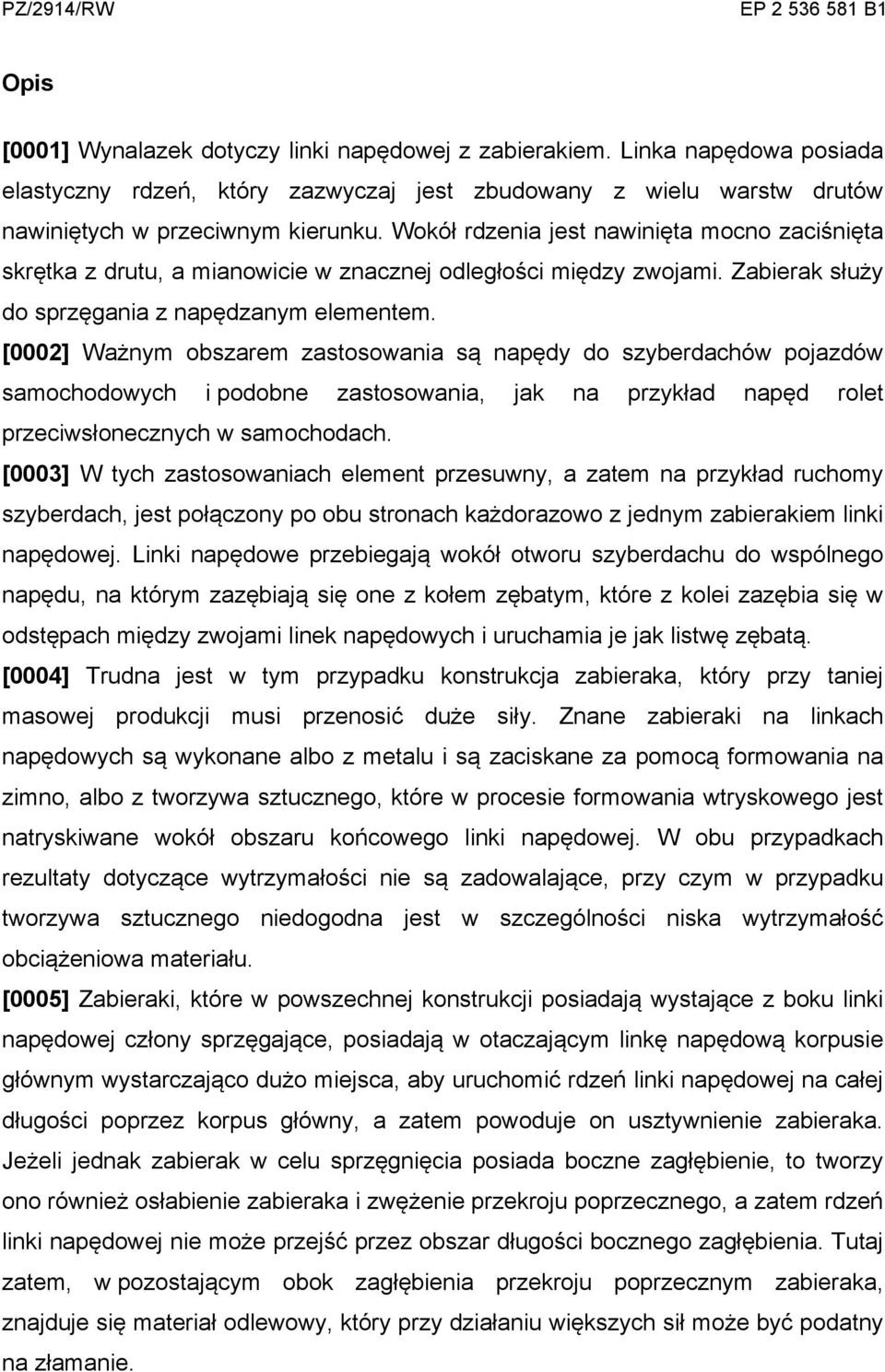 [0002] Ważnym obszarem zastosowania są napędy do szyberdachów pojazdów samochodowych i podobne zastosowania, jak na przykład napęd rolet przeciwsłonecznych w samochodach.