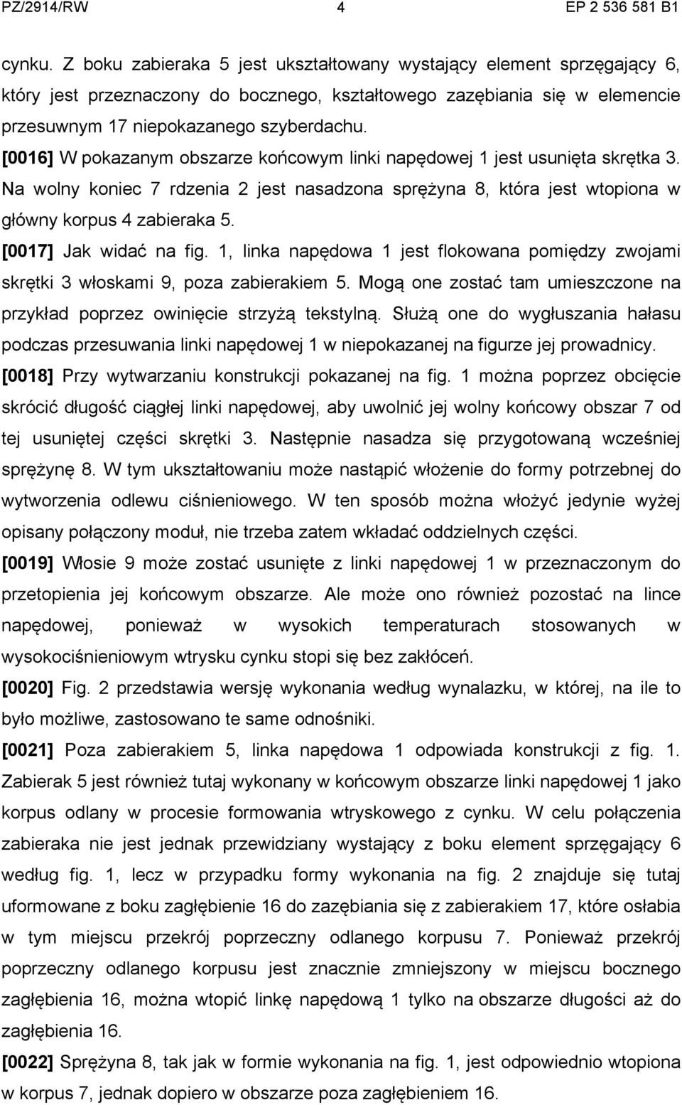 [0017] Jak widać na fig. 1, linka napędowa 1 jest flokowana pomiędzy zwojami skrętki 3 włoskami 9, poza zabierakiem 5. Mogą one zostać tam umieszczone na przykład poprzez owinięcie strzyżą tekstylną.