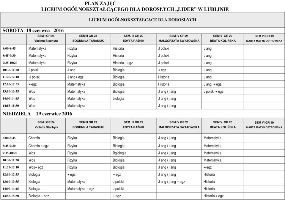J polski + egz 14:00-14:45 Wos Matematyka biologia J ang / j ang 14:55-15:30 Wos Matematyka J ang / j ang NIEDZIELA 19 czerwiec 2016 8:00-8:45 Chemia Fizyka Biologia J ang / j ang Matematyka