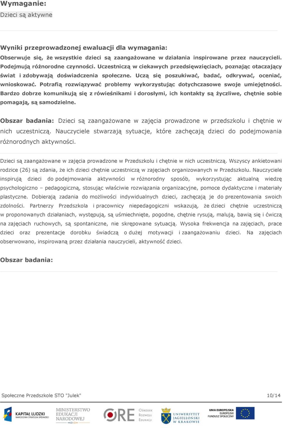 Potrafią rozwiązywać problemy wykorzystując dotychczasowe swoje umiejętności. Bardzo dobrze komunikują się z rówieśnikami i dorosłymi, ich kontakty są życzliwe, chętnie sobie pomagają, są samodzielne.