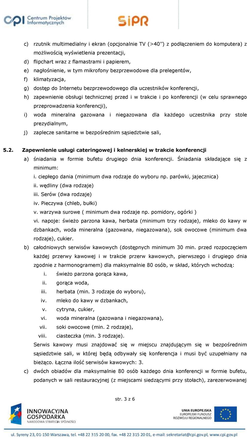 celu sprawnego przeprowadzenia konferencji), i) woda mineralna gazowana i niegazowana dla każdego uczestnika przy stole prezydialnym, j) zaplecze sanitarne w bezpośrednim sąsiedztwie sali, 5.2.