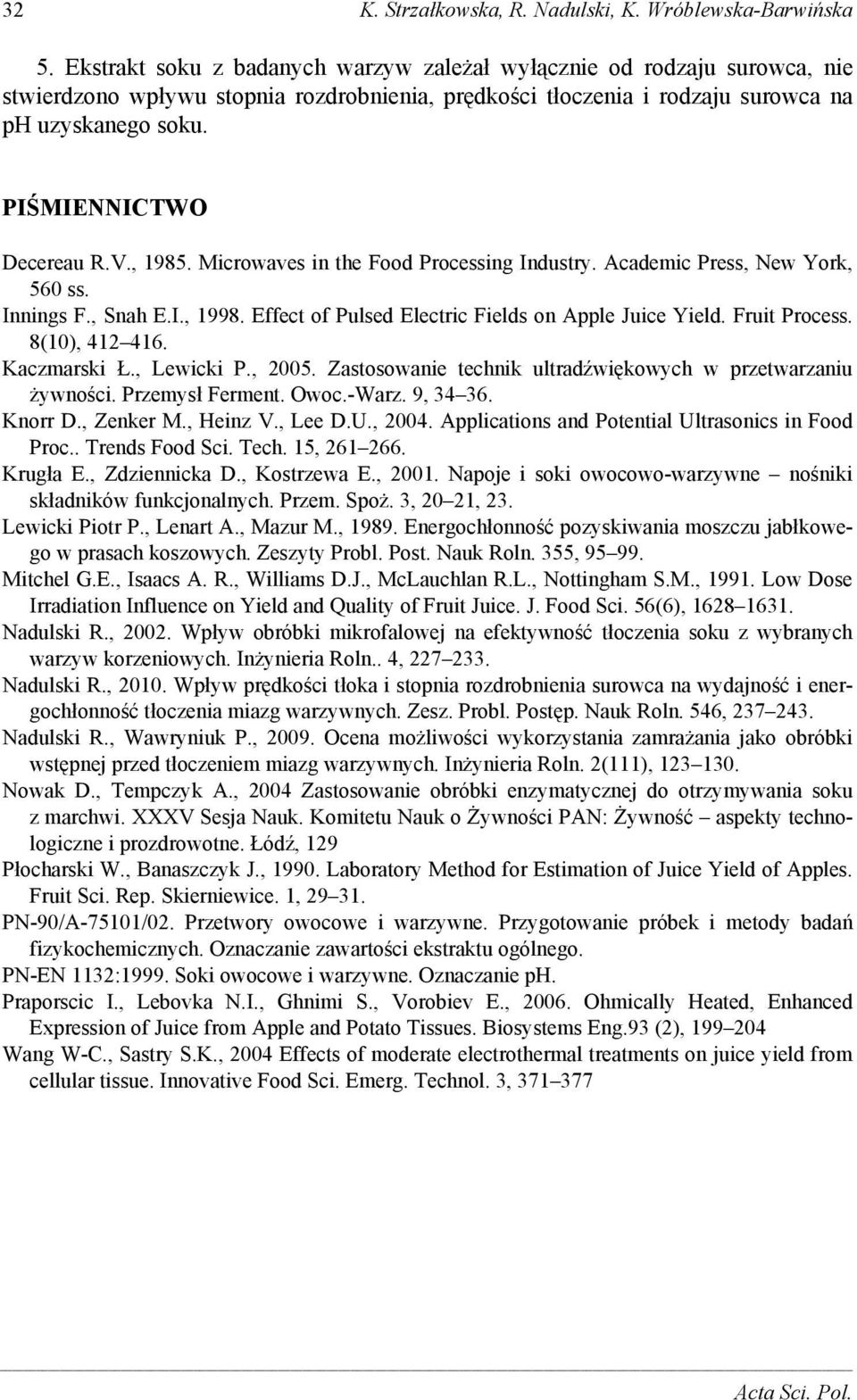 PIŚMIENNICTWO Decereau R.V., 1985. Microwaves in the Food Processing Industry. Academic Press, New York, 560 ss. Innings F., Snah E.I., 1998. Effect of Pulsed Electric Fields on Apple Juice Yield.