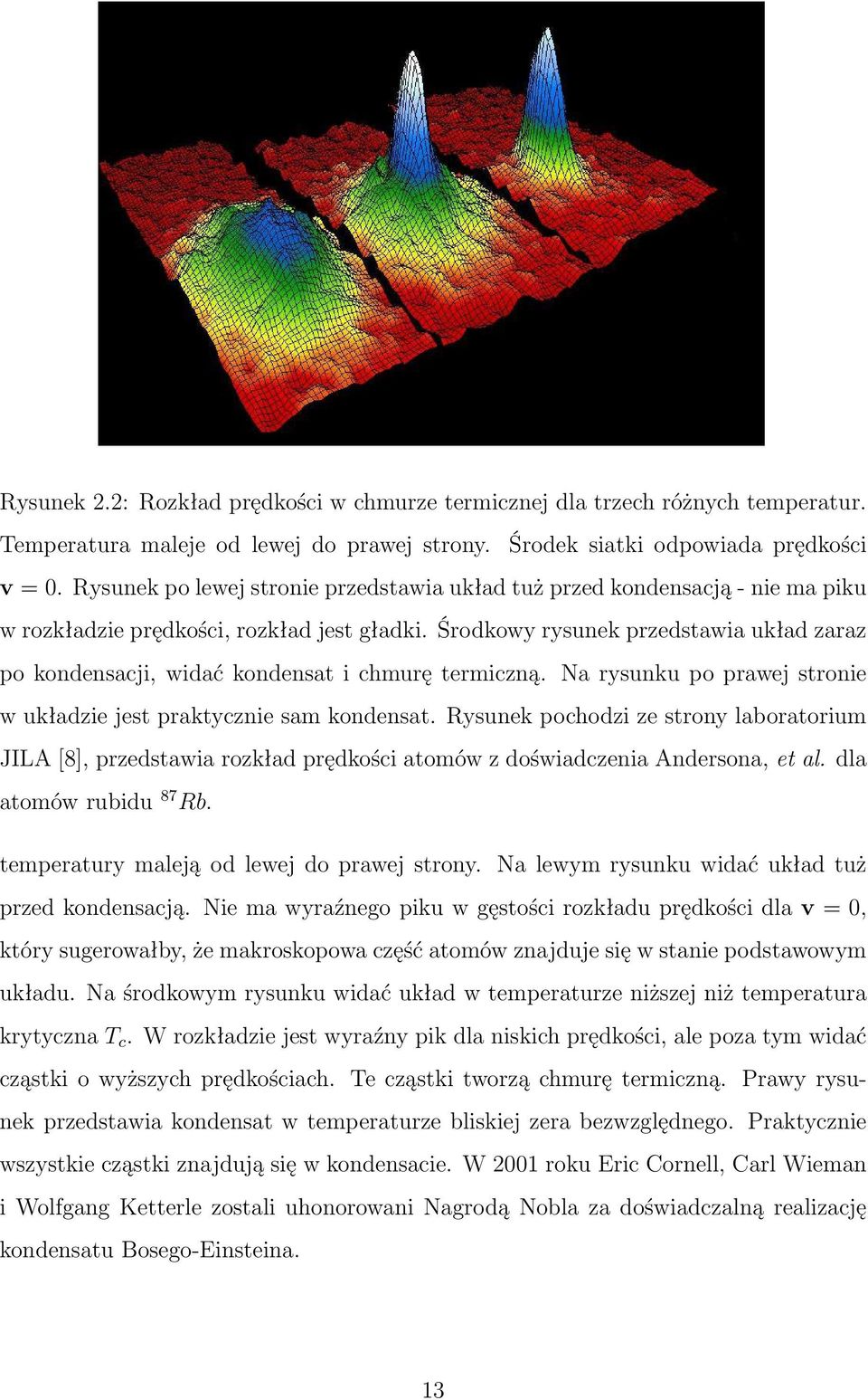 Środkowy rysunek przedstawia układ zaraz po kondensacji, widać kondensat i chmurę termiczną. Na rysunku po prawej stronie w układzie jest praktycznie sam kondensat.