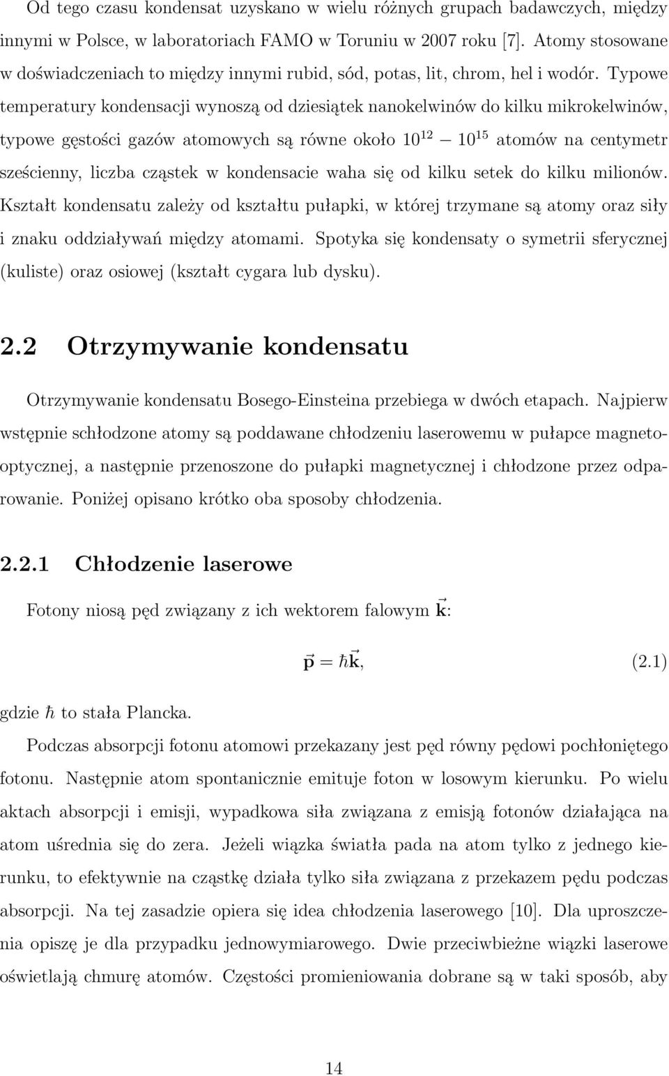 Typowe temperatury kondensacji wynoszą od dziesiątek nanokelwinów do kilku mikrokelwinów, typowe gęstości gazów atomowych są równe około 10 12 10 15 atomów na centymetr sześcienny, liczba cząstek w