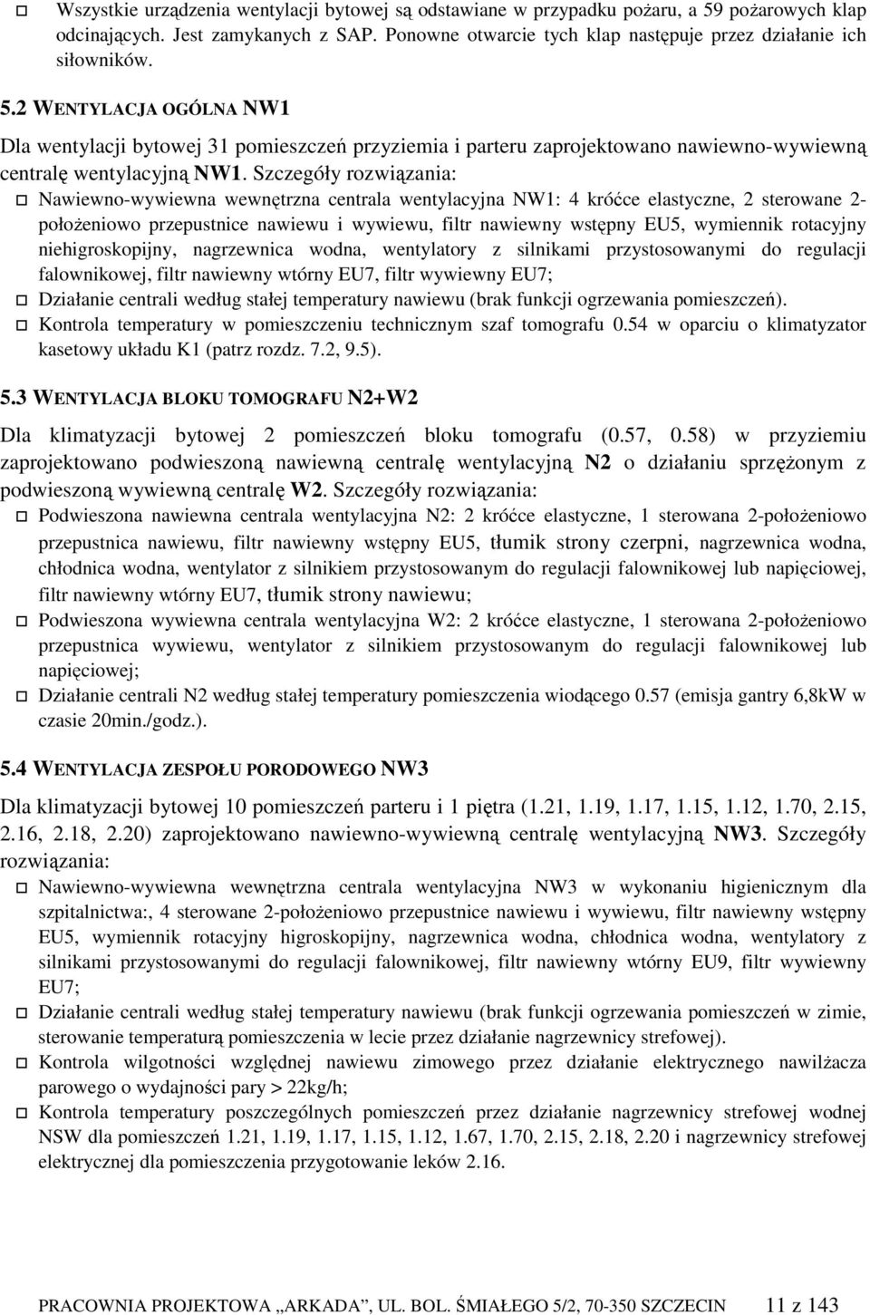 Szczegóły rozwiązania: Nawiewno-wywiewna wewnętrzna centrala wentylacyjna NW1: 4 króćce elastyczne, 2 sterowane 2- połoŝeniowo przepustnice nawiewu i wywiewu, filtr nawiewny wstępny EU5, wymiennik