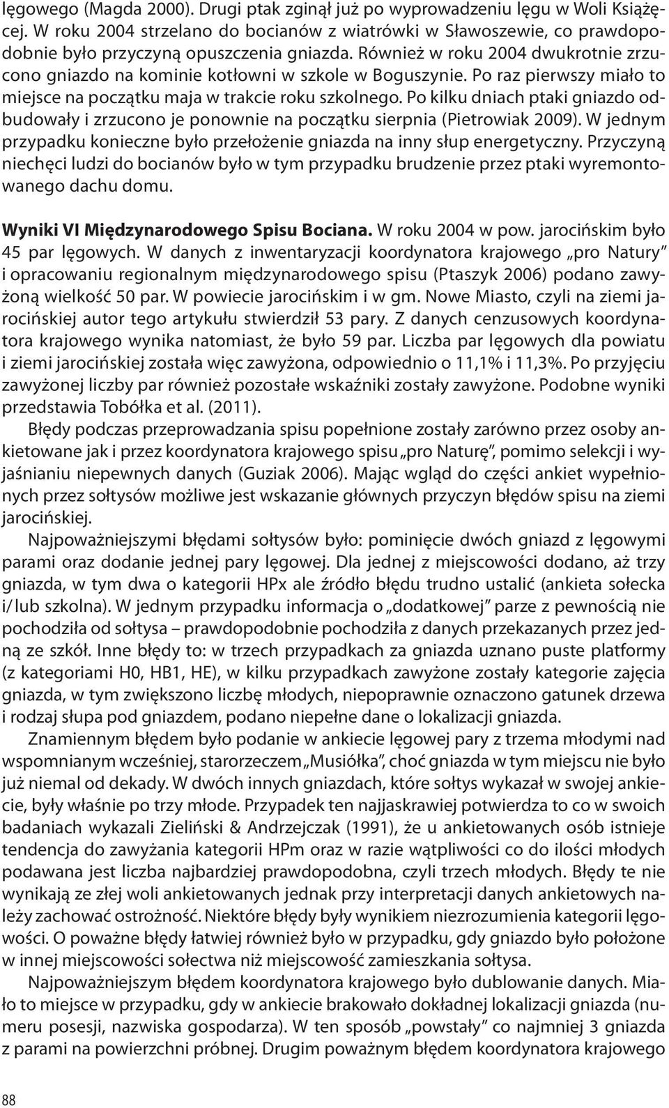 Po kilku dniach ptaki gniazdo odbudowały i zrzucono je ponownie na początku sierpnia (Pietrowiak 2009). W jednym przypadku konieczne było przełożenie gniazda na inny słup energetyczny.