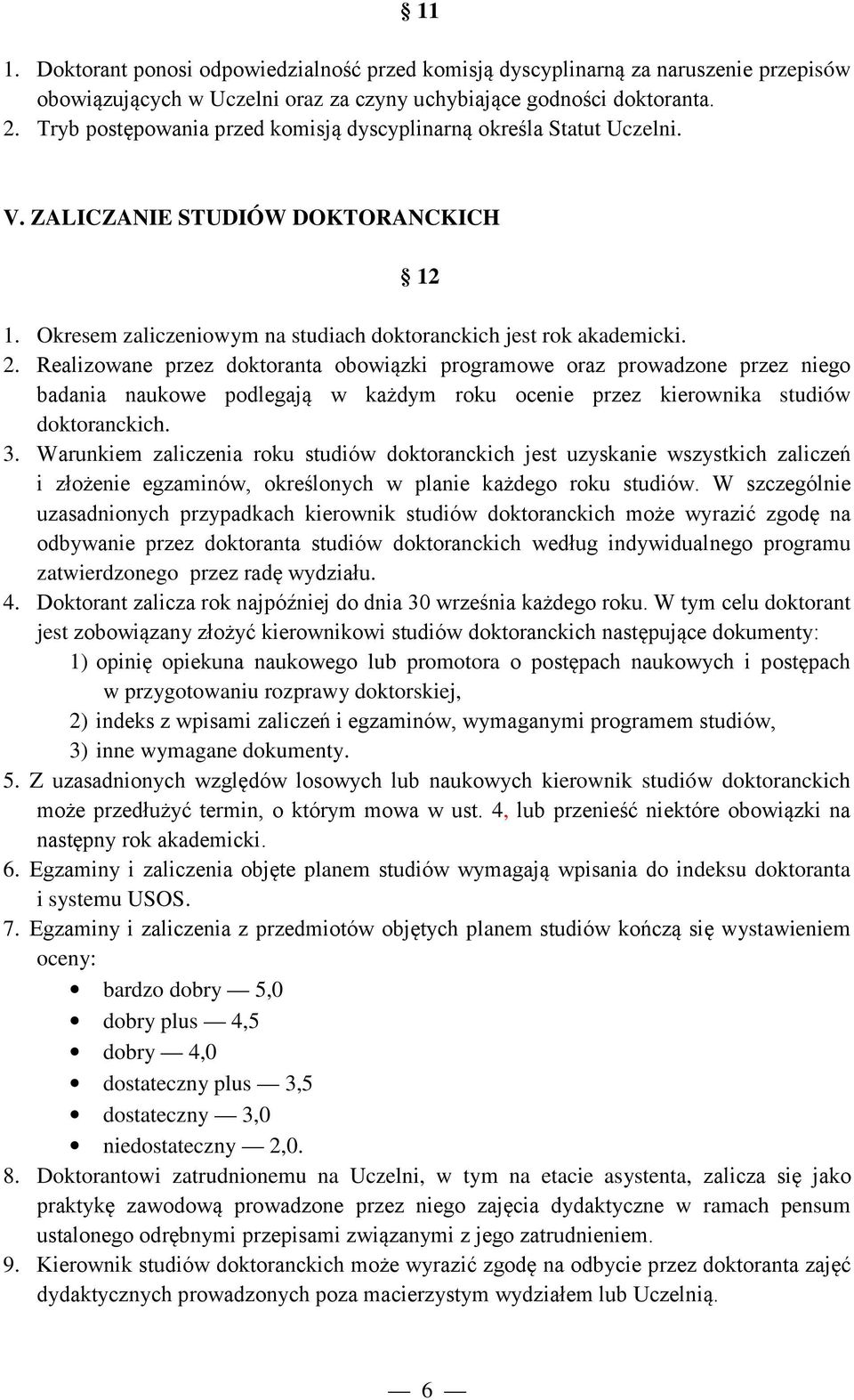 Realizowane przez doktoranta obowiązki programowe oraz prowadzone przez niego badania naukowe podlegają w każdym roku ocenie przez kierownika studiów doktoranckich. 3.