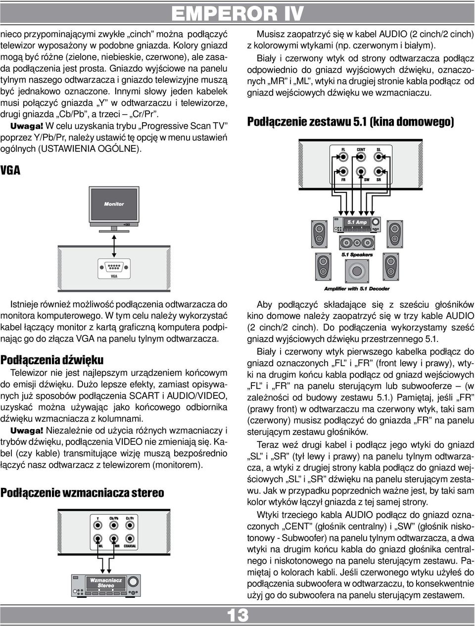 Innymi słowy jeden kabelek musi połączyć gniazda Y w odtwarzaczu i telewizorze, drugi gniazda Cb/Pb, a trzeci Cr/Pr.