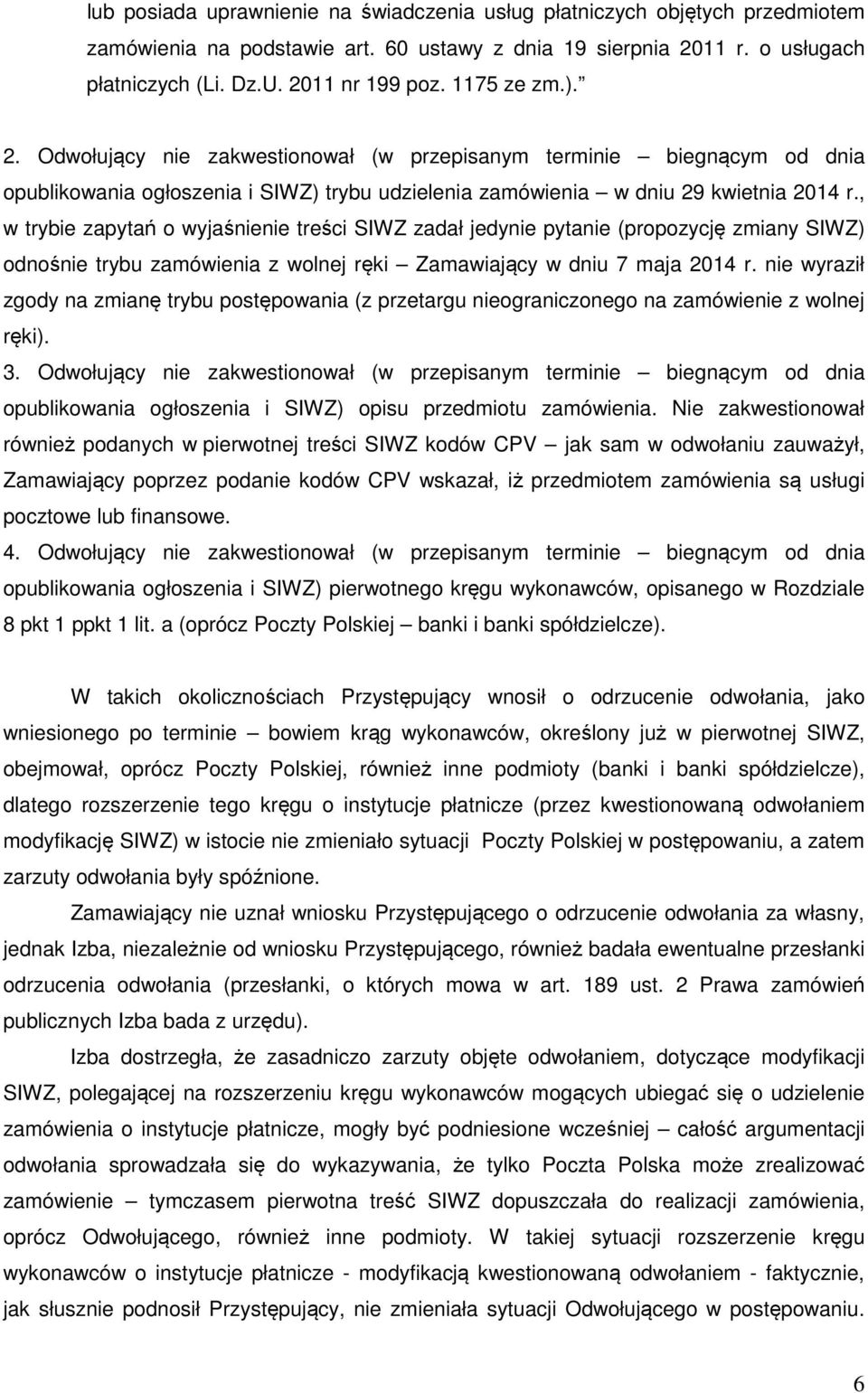 , w trybie zapytań o wyjaśnienie treści SIWZ zadał jedynie pytanie (propozycję zmiany SIWZ) odnośnie trybu zamówienia z wolnej ręki Zamawiający w dniu 7 maja 2014 r.