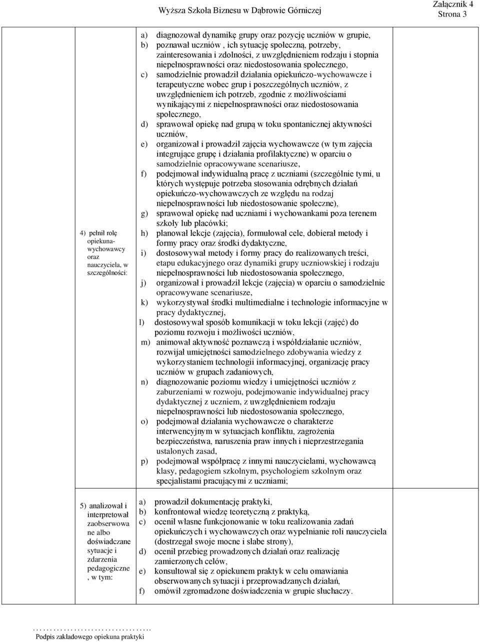 oraz niedostosowania społecznego, c) samodzielnie prowadził działania opiekuńczo-wychowawcze i terapeutyczne wobec grup i poszczególnych uczniów, z uwzględnieniem ich potrzeb, zgodnie z możliwościami