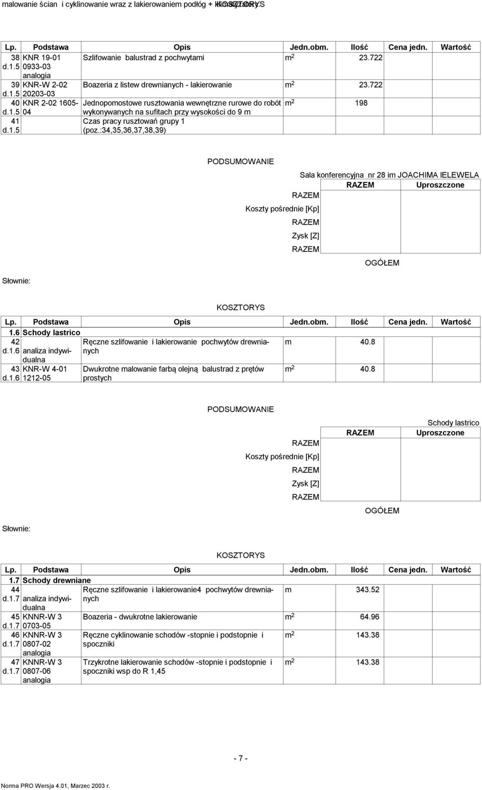 5 KNR 2-02 1605-04 Jednopomostowe rusztowania wewnętrzne rurowe do robót wykonywanych na sufitach przy wysokości do 9 m m 2 198 Czas pracy rusztowań grupy 1 (poz.