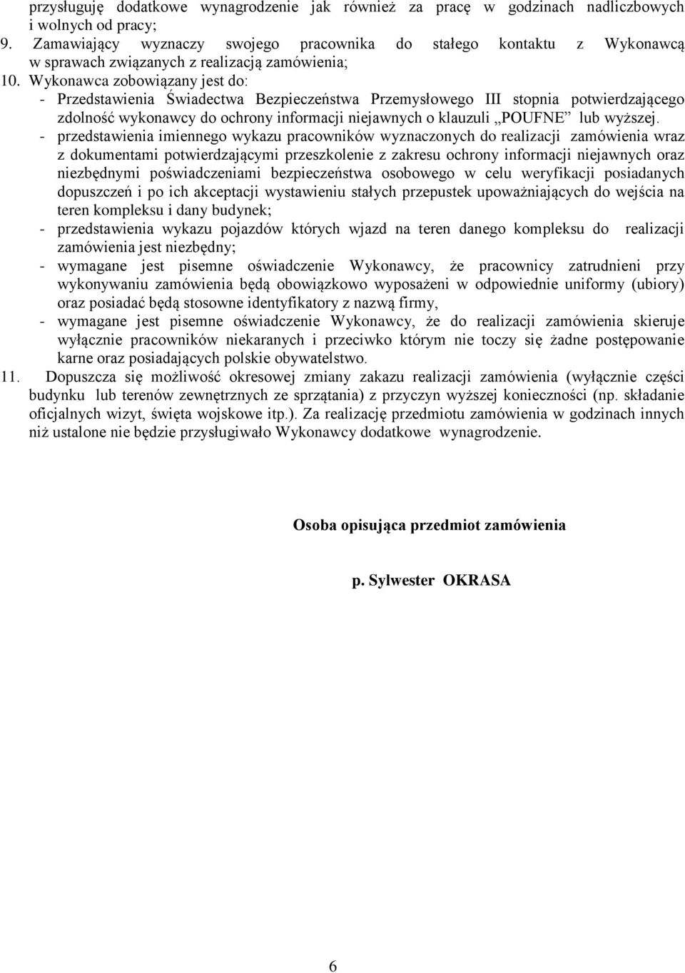 Wykonawca zobowiązany jest do: - Przedstawienia Świadectwa Bezpieczeństwa Przemysłowego III stopnia potwierdzającego zdolność wykonawcy do ochrony informacji niejawnych o klauzuli POUFNE lub wyższej.