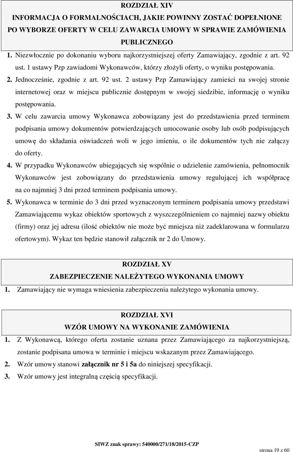 Jednocześnie, zgodnie z art. 92 ust. 2 ustawy Pzp Zamawiający zamieści na swojej stronie internetowej oraz w miejscu publicznie dostępnym w swojej siedzibie, informację o wyniku postępowania. 3.