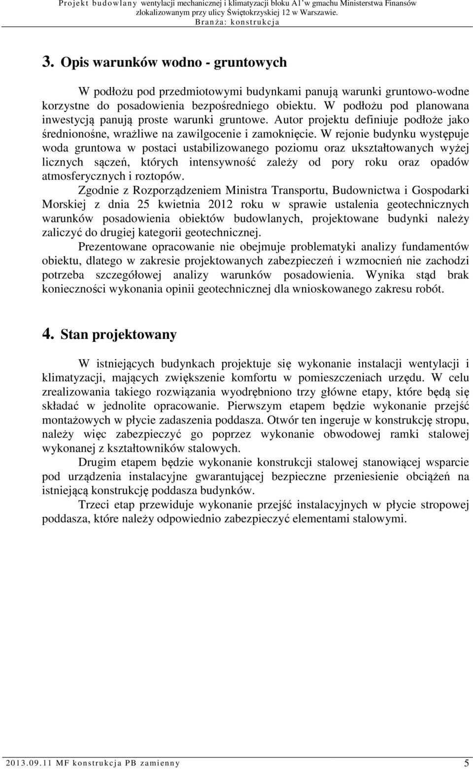W rejonie budynku występuje woda gruntowa w postaci ustabilizowanego poziomu oraz ukształtowanych wyżej licznych sączeń, których intensywność zależy od pory roku oraz opadów atmosferycznych i