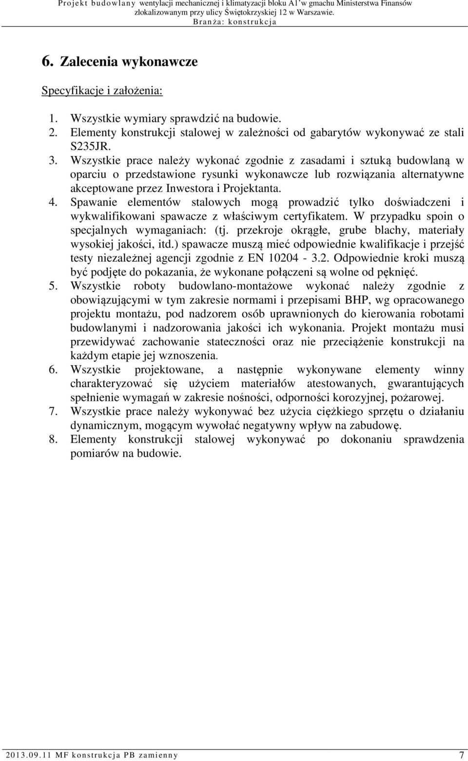 Spawanie elementów stalowych mogą prowadzić tylko doświadczeni i wykwalifikowani spawacze z właściwym certyfikatem. W przypadku spoin o specjalnych wymaganiach: (tj.