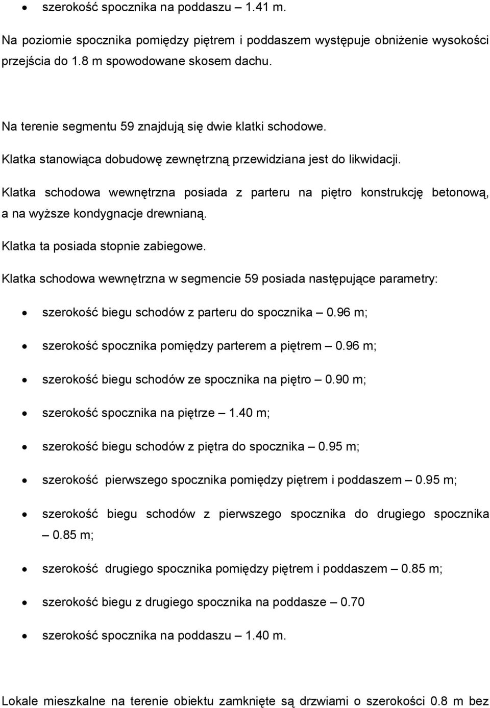 Klatka schodowa wewnętrzna posiada z parteru na piętro konstrukcję betonową, a na wyższe kondygnacje drewnianą. Klatka ta posiada stopnie zabiegowe.