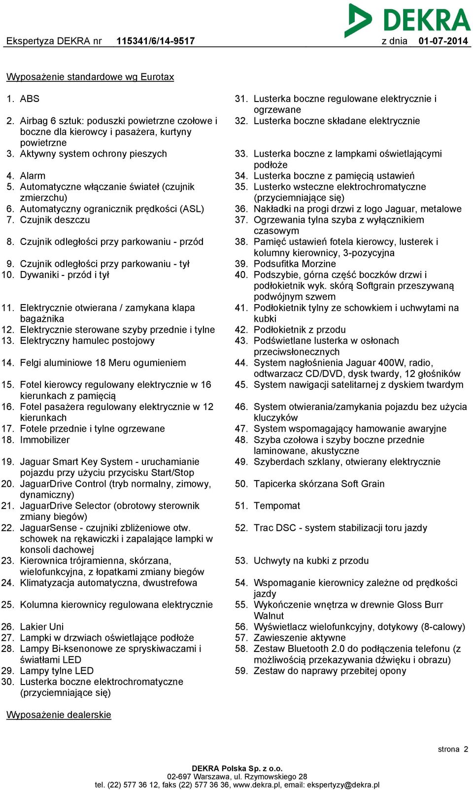 Czujnik odległości przy parkowaniu - tył 10. Dywaniki - przód i tył 11. Elektrycznie otwierana / zamykana klapa bagażnika 12. Elektrycznie sterowane szyby przednie i tylne 13.