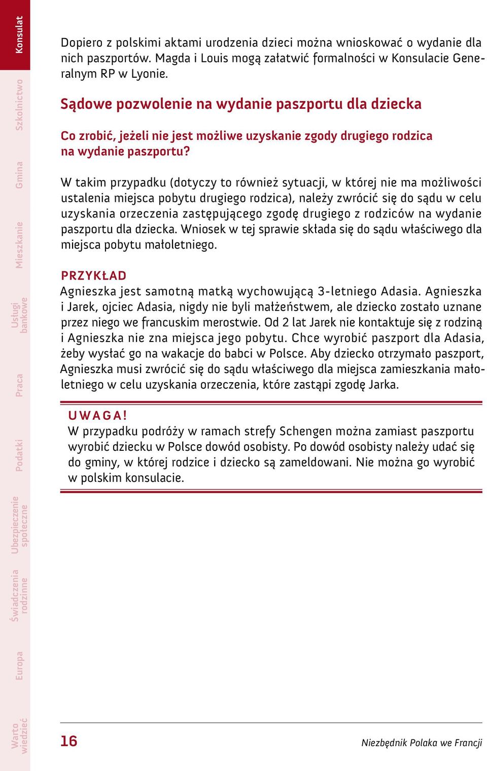 W takim przypadku (dotyczy to również sytuacji, w której nie ma możliwości ustalenia miejsca pobytu drugiego rodzica), należy zwrócić się do sądu w celu uzyskania orzeczenia zastępującego zgodę
