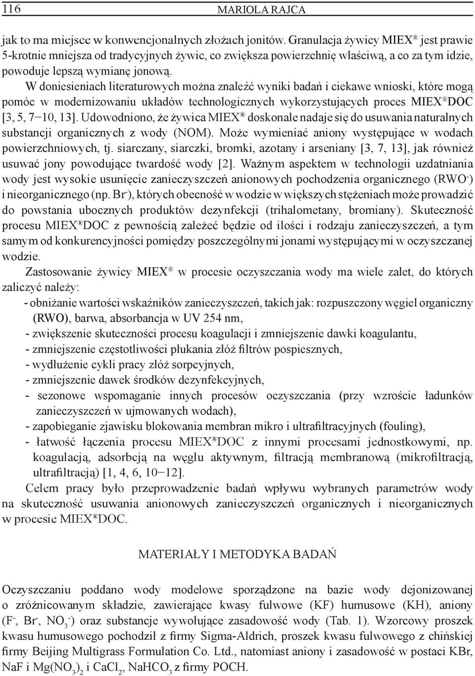 W doniesieniach literaturowych można znaleźć wyniki badań i ciekawe wnioski, które mogą pomóc w modernizowaniu układów technologicznych wykorzystujących proces MIEX DOC [3, 5, 7 10, 13].