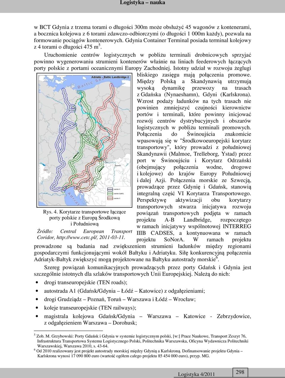 Uruchomienie centrów logistycznych w pobliżu terminali drobnicowych sprzyjać powinno wygenerowaniu strumieni kontenerów właśnie na liniach feederowych łączących porty polskie z portami oceanicznymi