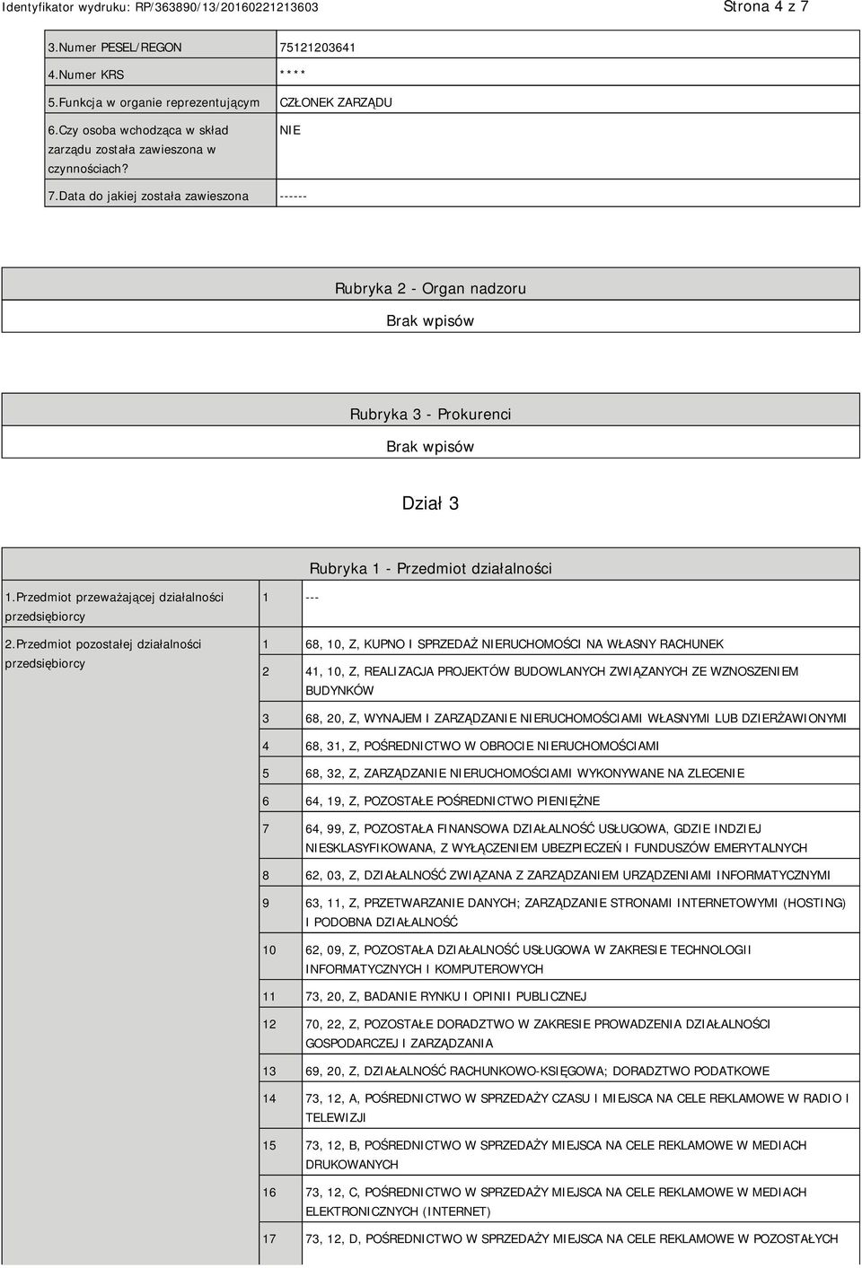 Przedmiot pozostałej działalności przedsiębiorcy 1 --- 1 68, 10, Z, KUPNO I SPRZEDAŻ RUCHOMOŚCI NA WŁASNY RACHUNEK 2 41, 10, Z, REALIZACJA PROJEKTÓW BUDOWLANYCH ZWIĄZANYCH ZE WZNOSZEM BUDYNKÓW 3 68,