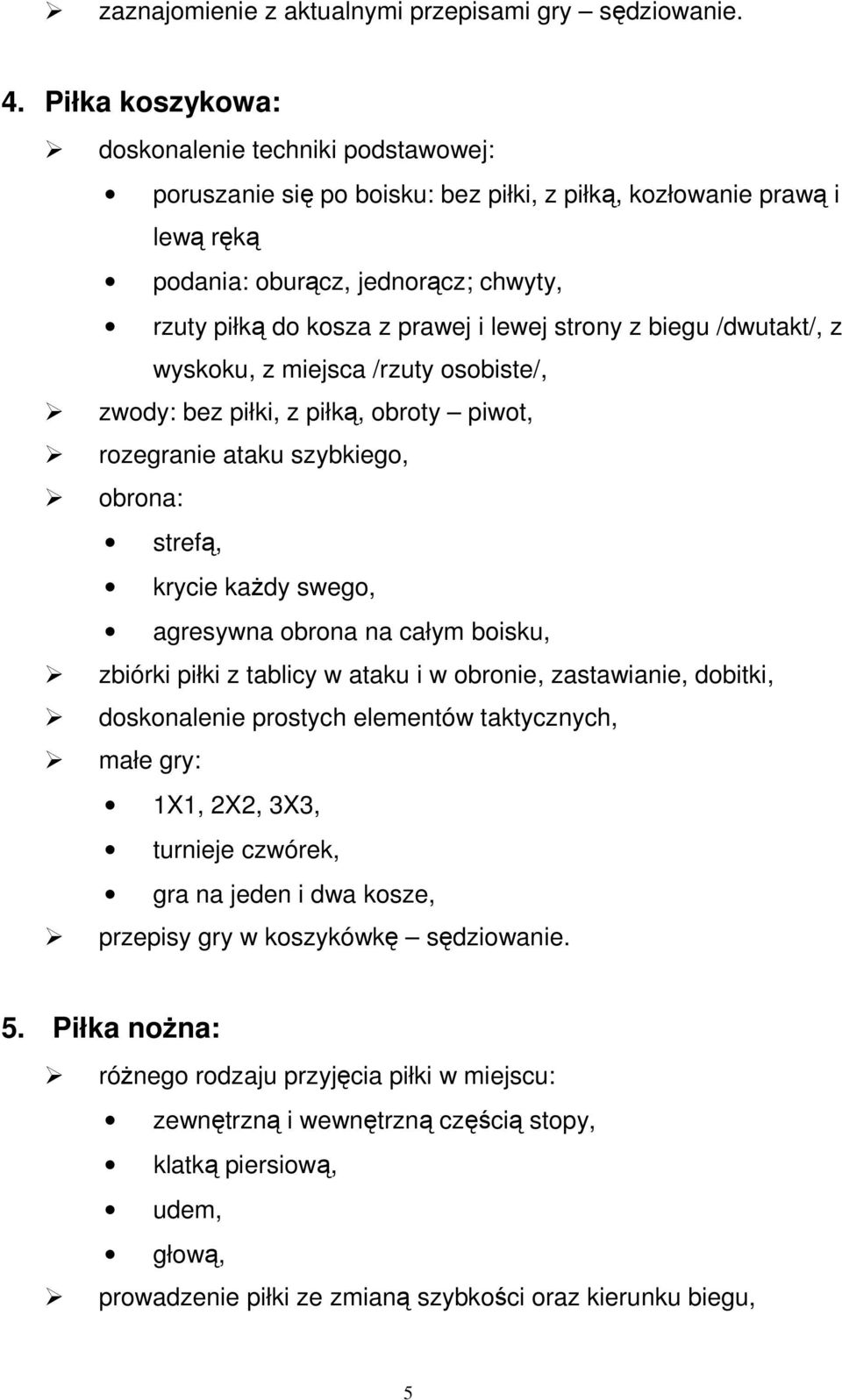 lewej strony z biegu /dwutakt/, z wyskoku, z miejsca /rzuty osobiste/, zwody: bez piłki, z piłką, obroty piwot, rozegranie ataku szybkiego, obrona: strefą, krycie kaŝdy swego, agresywna obrona na