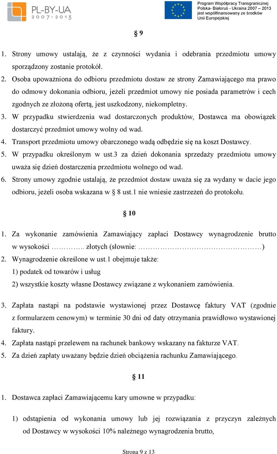 uszkodzony, niekompletny. 3. W przypadku stwierdzenia wad dostarczonych produktów, Dostawca ma obowiązek dostarczyć przedmiot umowy wolny od wad. 4.