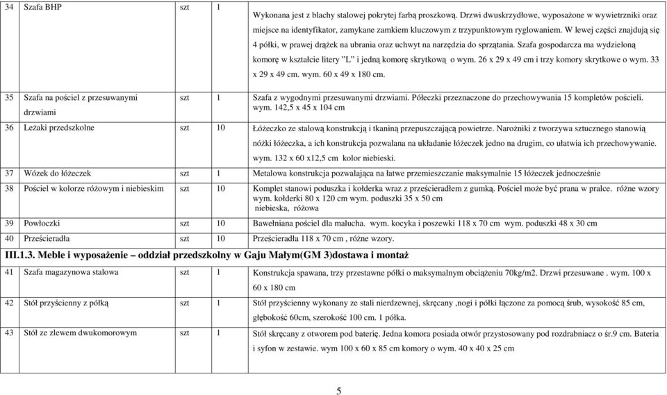 W lewej części znajdują się 4 półki, w prawej drążek na ubrania oraz uchwyt na narzędzia do sprzątania. Szafa gospodarcza ma wydzieloną komorę w kształcie litery L i jedną komorę skrytkową o wym.
