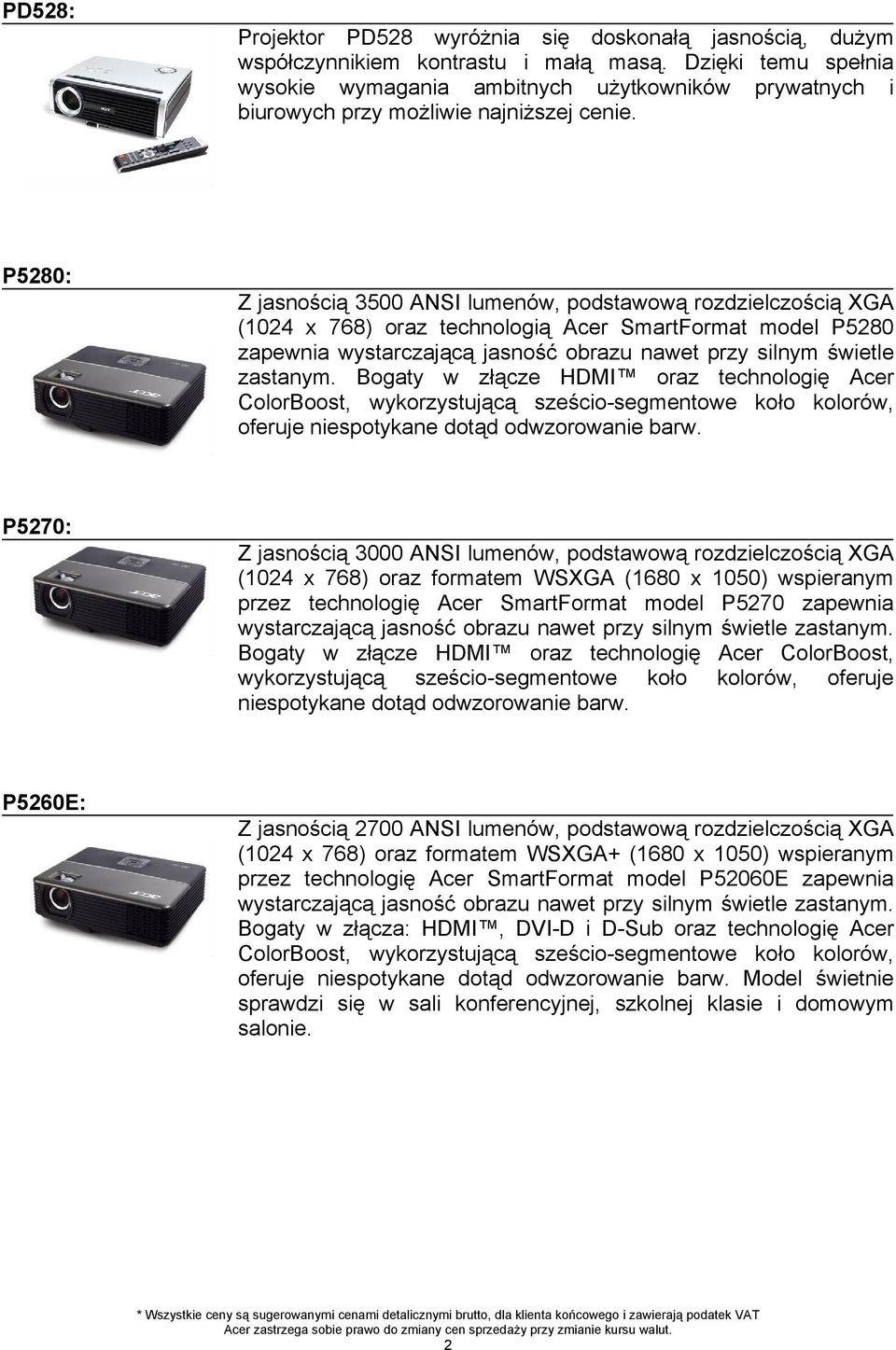 nawet przy silnym świetle zastanym Bogaty ącze HDMI oraz technologię Acer ColorBoost, wykorzystującą sześcio-segmentowe koło kolorów, oferuje niespotykane dotąd odwzorowanie barw Z jasnością 3000