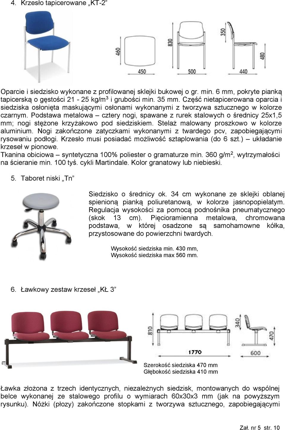 Podstawa metalowa cztery nogi, spawane z rurek stalowych o średnicy 25x1,5 mm; nogi stężone krzyżakowo pod siedziskiem. Stelaż malowany proszkowo w kolorze aluminium.