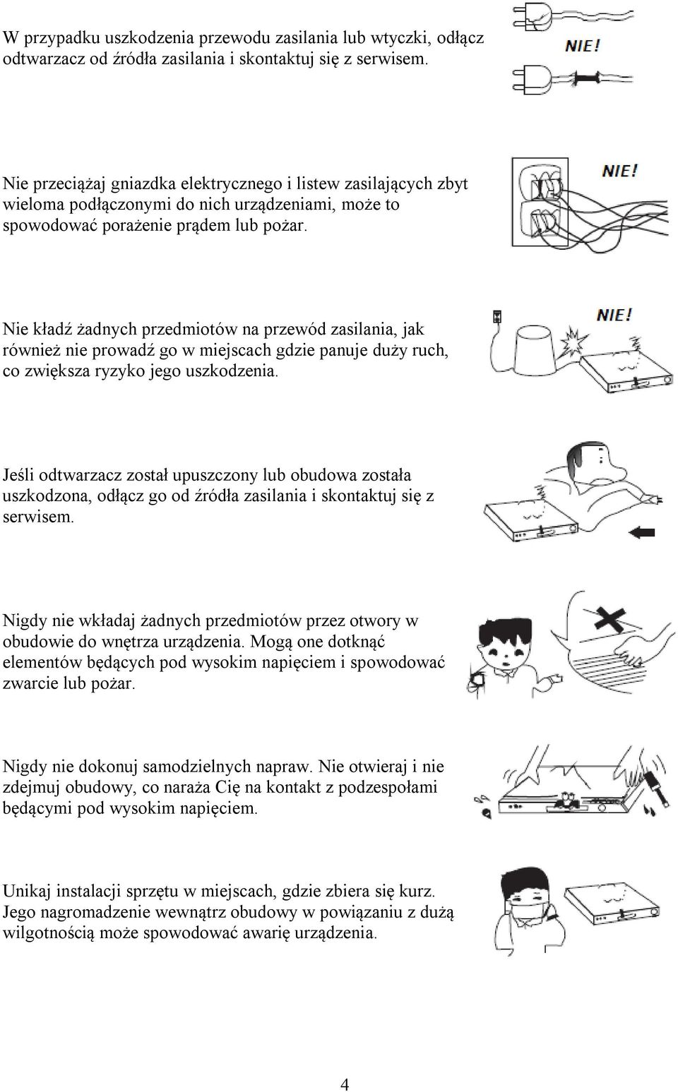 Nie kładź żadnych przedmiotów na przewód zasilania, jak również nie prowadź go w miejscach gdzie panuje duży ruch, co zwiększa ryzyko jego uszkodzenia.