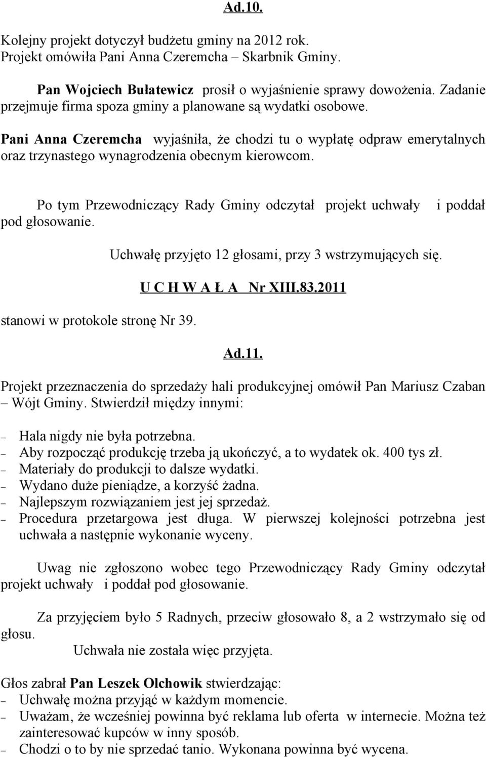 Po tym Przewodniczący Rady Gminy odczytał projekt uchwały pod głosowanie. i poddał stanowi w protokole stronę Nr 39. Uchwałę przyjęto 12 głosami, przy 3 wstrzymujących się. U C H W A Ł A Nr XIII.83.