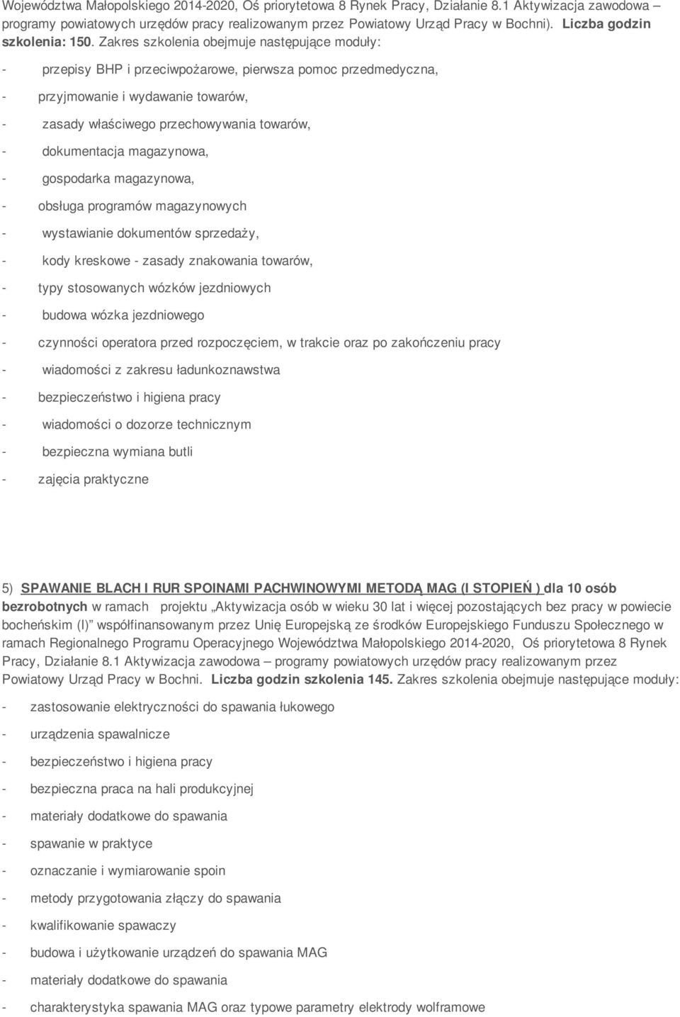 Zakres szkolenia obejmuje następujące moduły: - przepisy BHP i przeciwpożarowe, pierwsza pomoc przedmedyczna, - przyjmowanie i wydawanie towarów, - zasady właściwego przechowywania towarów, -