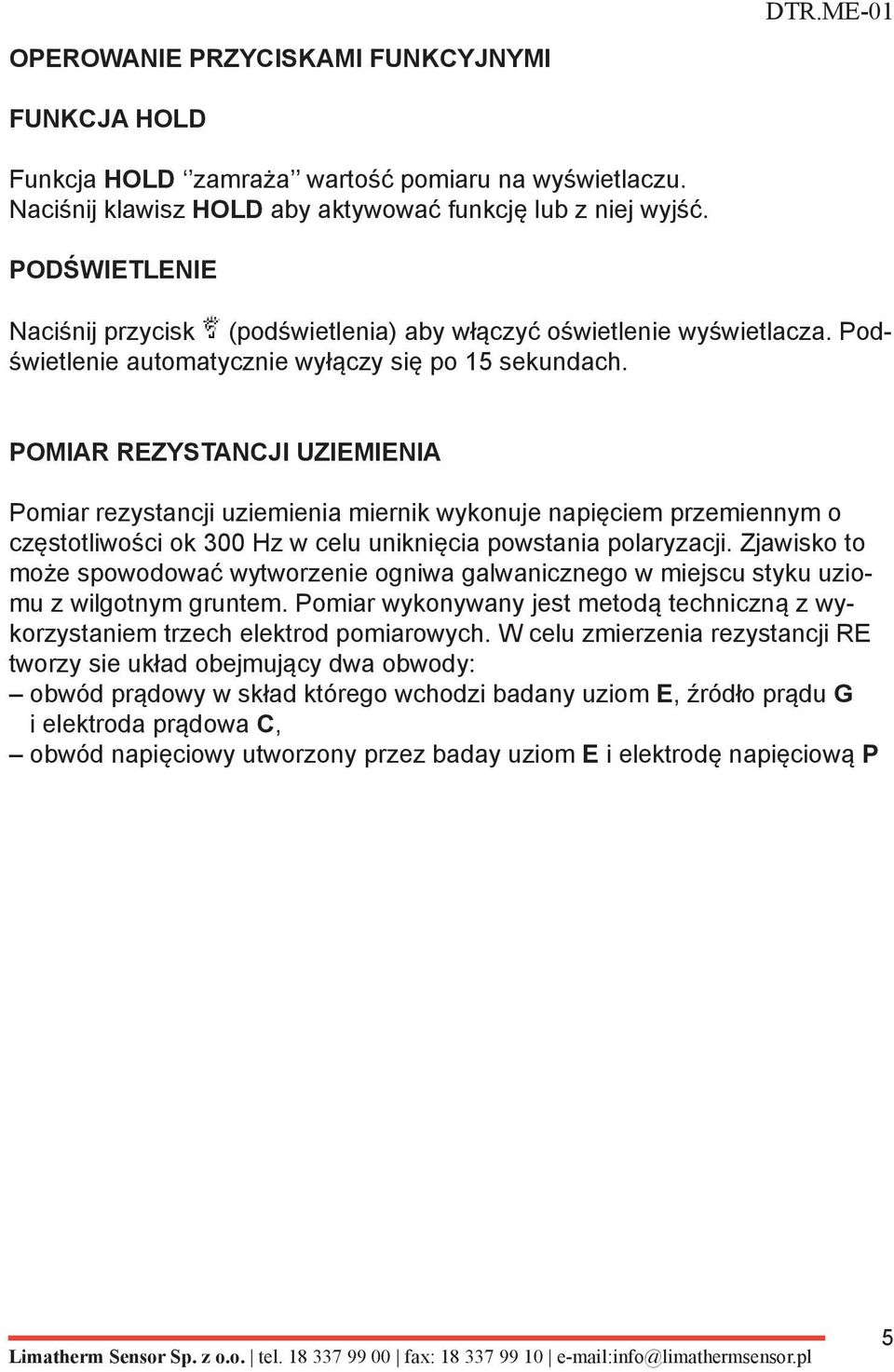 POMIAR REZYSTANCJI UZIEMIENIA Pomiar rezystancji uziemienia miernik wykonuje napięciem przemiennym o częstotliwości ok 300 Hz w celu uniknięcia powstania polaryzacji.