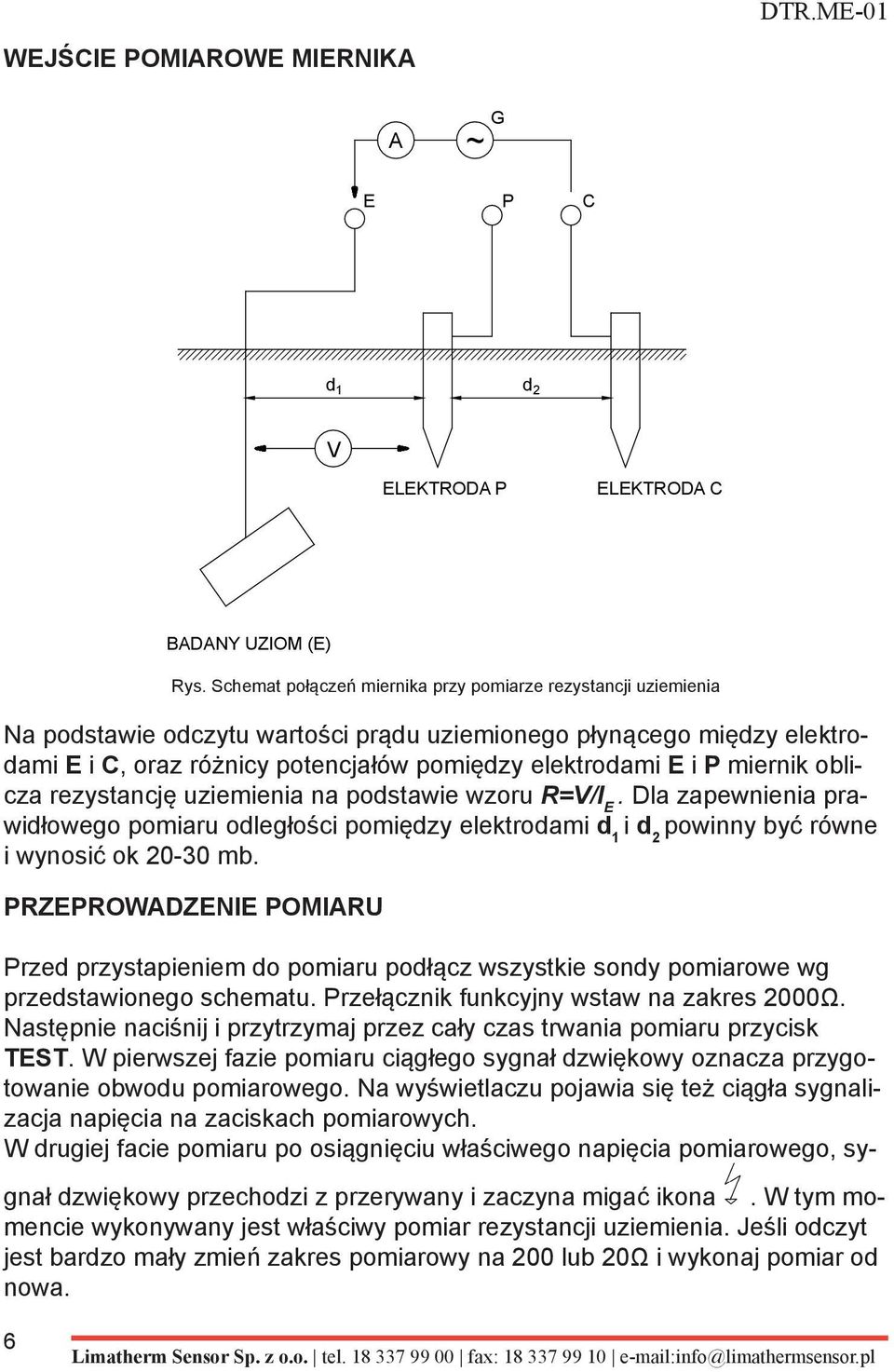 miernik oblicza rezystancję uziemienia na podstawie wzoru R=V/I E. Dla zapewnienia prawidłowego pomiaru odległości pomiędzy elektrodami d 1 i d 2 powinny być równe i wynosić ok 20-30 mb.